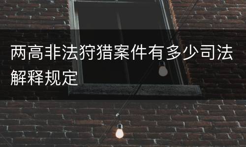 两高非法狩猎案件有多少司法解释规定
