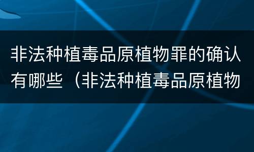 非法种植毒品原植物罪的确认有哪些（非法种植毒品原植物罪的确认有哪些条件）