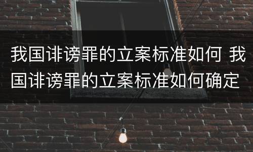 我国诽谤罪的立案标准如何 我国诽谤罪的立案标准如何确定