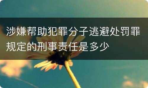 涉嫌帮助犯罪分子逃避处罚罪规定的刑事责任是多少