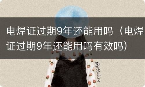 电焊证过期9年还能用吗（电焊证过期9年还能用吗有效吗）