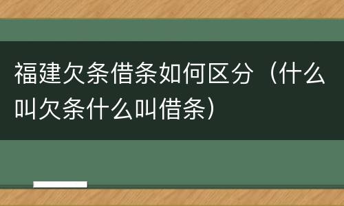 福建欠条借条如何区分（什么叫欠条什么叫借条）