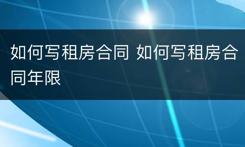 如何写租房合同 如何写租房合同年限