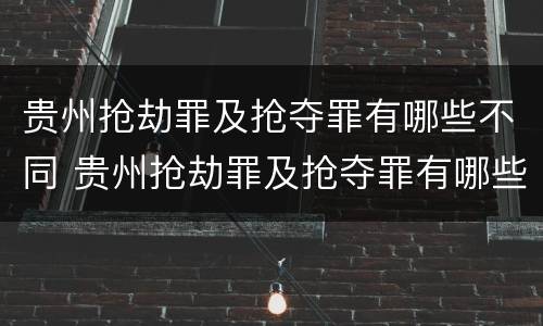 贵州抢劫罪及抢夺罪有哪些不同 贵州抢劫罪及抢夺罪有哪些不同的