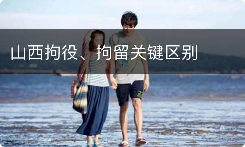 山西拘役、拘留关键区别