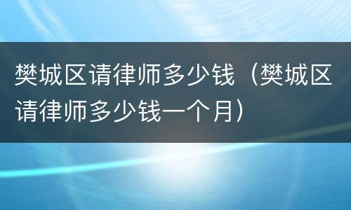 樊城区请律师多少钱（樊城区请律师多少钱一个月）