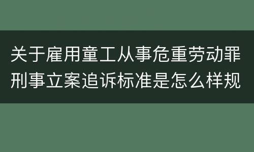关于雇用童工从事危重劳动罪刑事立案追诉标准是怎么样规定