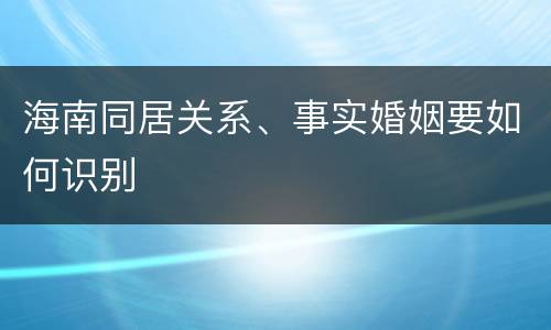 海南同居关系、事实婚姻要如何识别