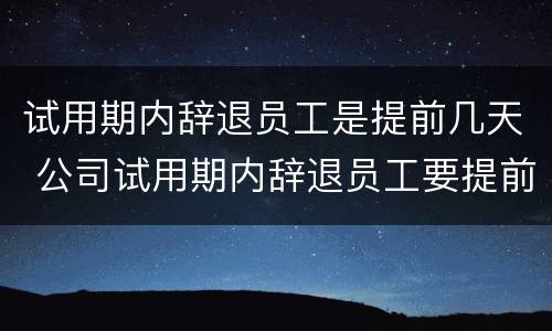 试用期内辞退员工是提前几天 公司试用期内辞退员工要提前几天