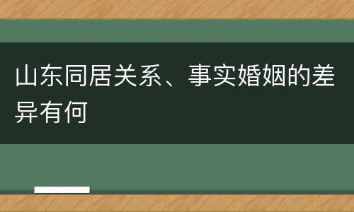 山东同居关系、事实婚姻的差异有何