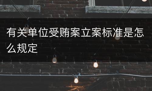 有关单位受贿案立案标准是怎么规定
