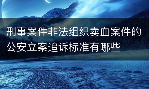 刑事案件非法组织卖血案件的公安立案追诉标准有哪些