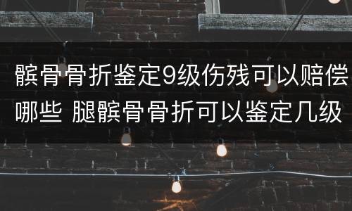髌骨骨折鉴定9级伤残可以赔偿哪些 腿髌骨骨折可以鉴定几级伤残
