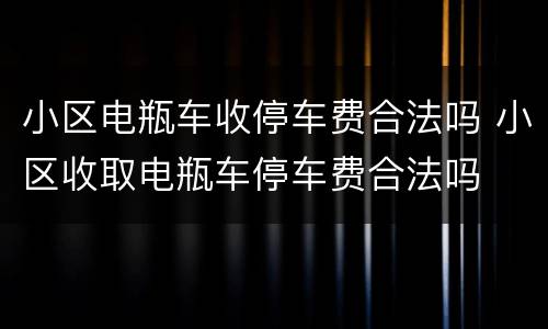 小区电瓶车收停车费合法吗 小区收取电瓶车停车费合法吗