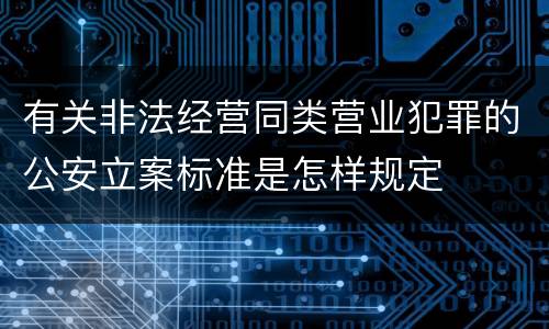 有关非法经营同类营业犯罪的公安立案标准是怎样规定