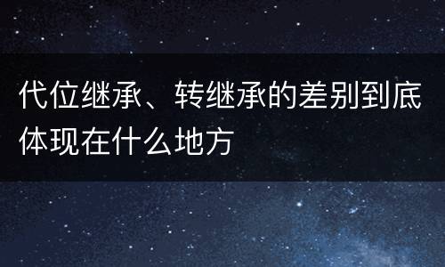 代位继承、转继承的差别到底体现在什么地方