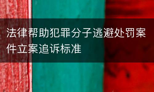法律帮助犯罪分子逃避处罚案件立案追诉标准