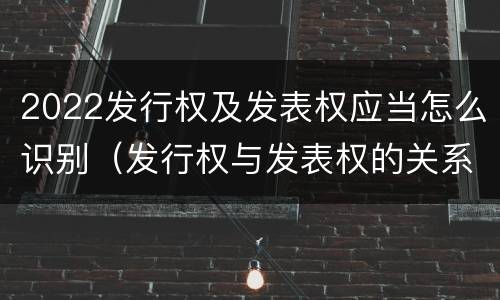 2022发行权及发表权应当怎么识别（发行权与发表权的关系）