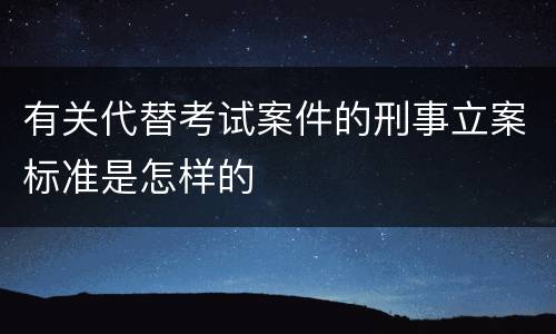 有关代替考试案件的刑事立案标准是怎样的