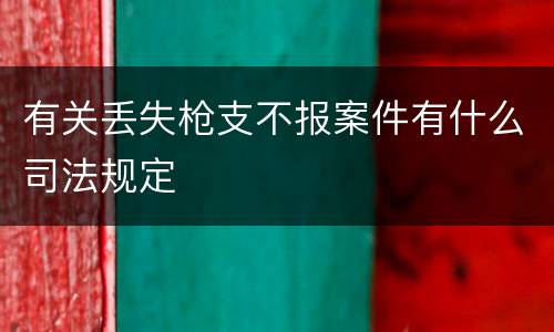 有关丢失枪支不报案件有什么司法规定