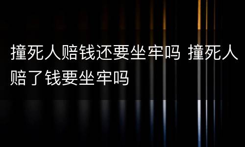 撞死人赔钱还要坐牢吗 撞死人赔了钱要坐牢吗