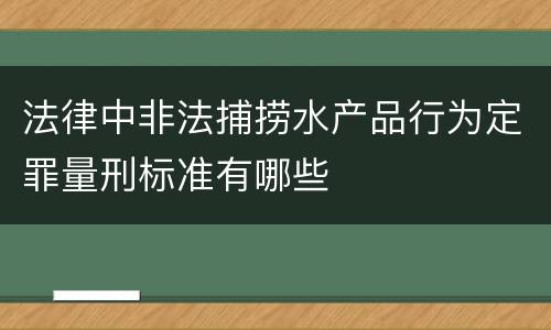 法律中非法捕捞水产品行为定罪量刑标准有哪些