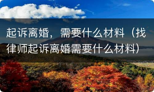 起诉离婚，需要什么材料（找律师起诉离婚需要什么材料）