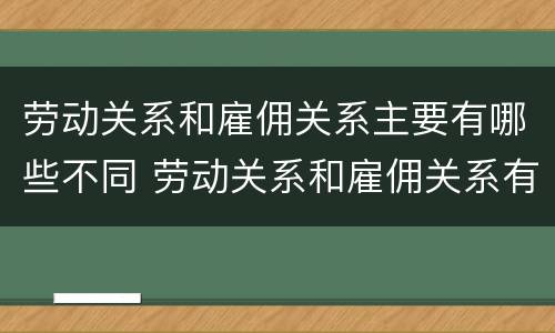 劳动关系和雇佣关系主要有哪些不同 劳动关系和雇佣关系有何区别