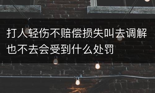 打人轻伤不赔偿损失叫去调解也不去会受到什么处罚