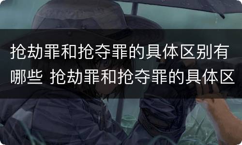 抢劫罪和抢夺罪的具体区别有哪些 抢劫罪和抢夺罪的具体区别有哪些呢