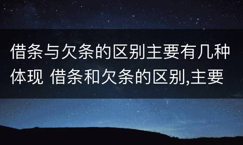 借条与欠条的区别主要有几种体现 借条和欠条的区别,主要体现在哪些方面?