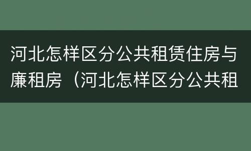 河北怎样区分公共租赁住房与廉租房（河北怎样区分公共租赁住房与廉租房呢）