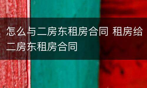 怎么与二房东租房合同 租房给二房东租房合同
