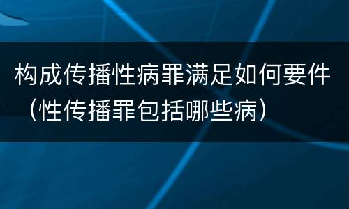 构成传播性病罪满足如何要件（性传播罪包括哪些病）