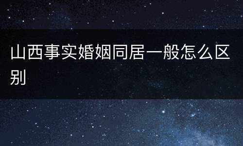 山西事实婚姻同居一般怎么区别