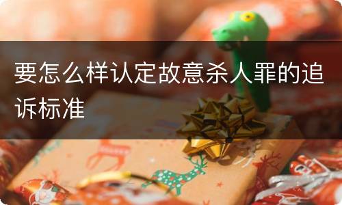 要怎么样认定故意杀人罪的追诉标准