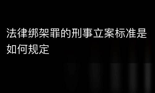 法律绑架罪的刑事立案标准是如何规定