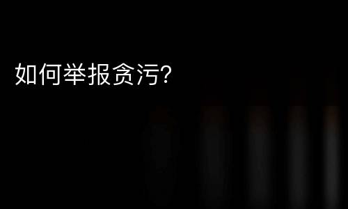 如何举报贪污？