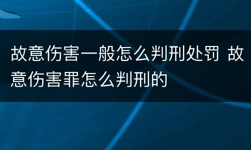 故意伤害一般怎么判刑处罚 故意伤害罪怎么判刑的