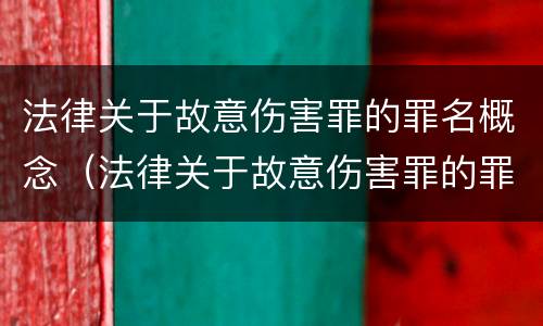 法律关于故意伤害罪的罪名概念（法律关于故意伤害罪的罪名概念是什么）