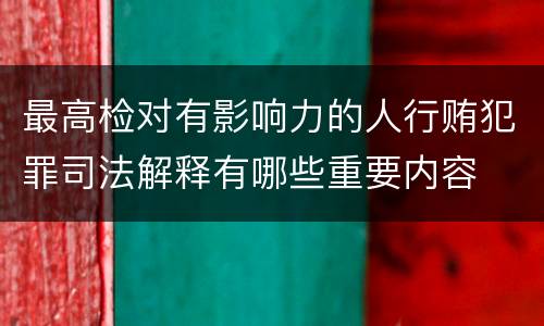 最高检对有影响力的人行贿犯罪司法解释有哪些重要内容