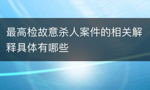 最高检故意杀人案件的相关解释具体有哪些