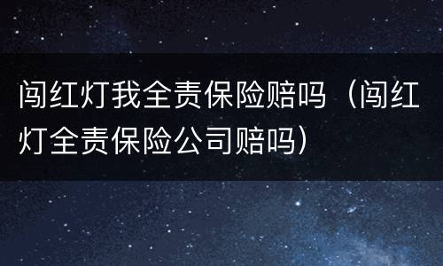 闯红灯我全责保险赔吗（闯红灯全责保险公司赔吗）