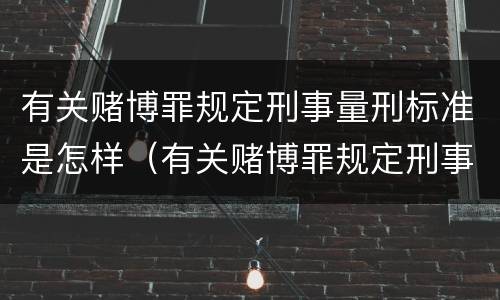 有关赌博罪规定刑事量刑标准是怎样（有关赌博罪规定刑事量刑标准是怎样规定的）