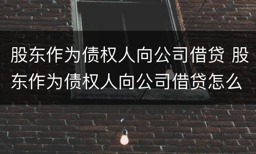 股东作为债权人向公司借贷 股东作为债权人向公司借贷怎么处理