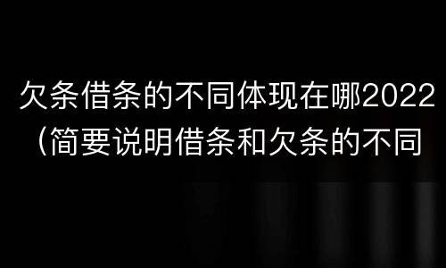 欠条借条的不同体现在哪2022（简要说明借条和欠条的不同之处）
