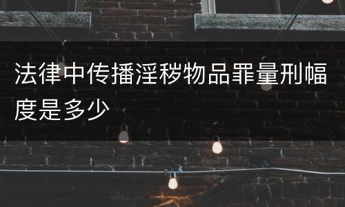 法律中传播淫秽物品罪量刑幅度是多少