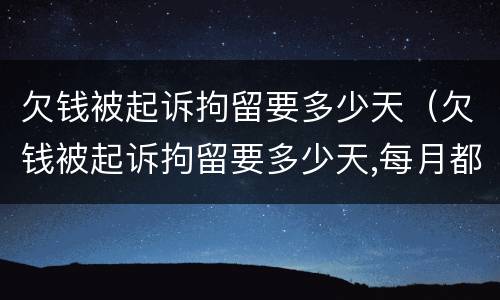 欠钱被起诉拘留要多少天（欠钱被起诉拘留要多少天,每月都会还）