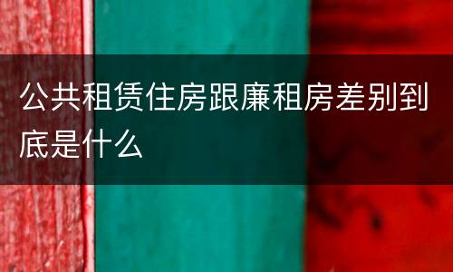 公共租赁住房跟廉租房差别到底是什么