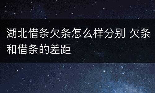 湖北借条欠条怎么样分别 欠条和借条的差距